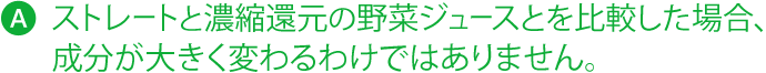 生野菜と濃縮還元の野菜ジュースとを比較した場合、成分が大きく変わるわけではありません。