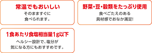 常温でも美味しい。野菜・豆・穀類をたっぷり使用。1食あたり食塩相当量1g以下。