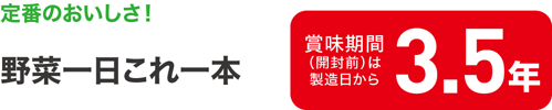 定番のおいしさ！野菜一日これ一本　賞味期間（開封前）は製造日から3.5年