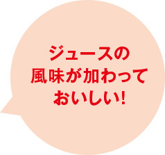 ジュースの風味が加わっておいしい！