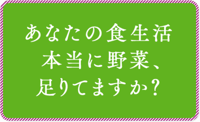 あなたの食生活本当に野菜、足りてますか？