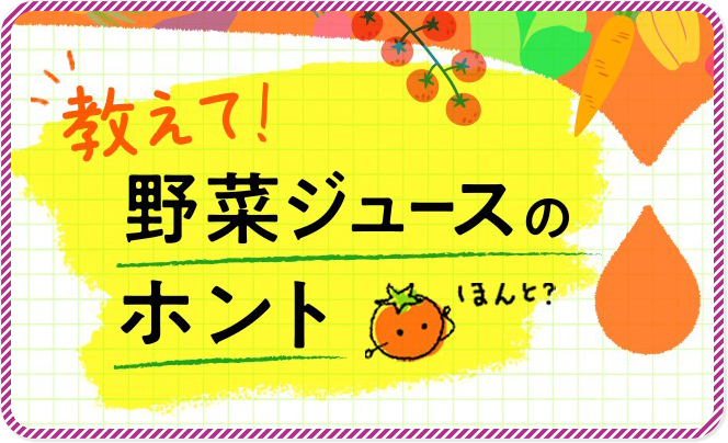 教えて！野菜ジュースのホント！