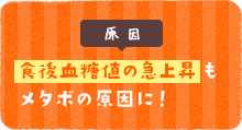 食後血糖値の急上昇もメタボの原因に！