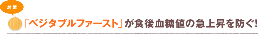 対策 「ベジタブルファースト」が食後血糖値の急上昇を防ぐ!