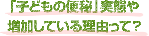 「子どもの便秘」が増加している理由って？