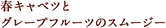春きゃべつとグレープフルーツのスムージー