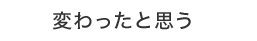 変わったと思う