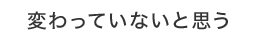 変わってないと思う