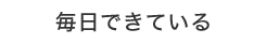 毎日できている