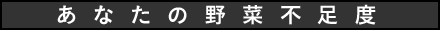 あなたの野菜不足度