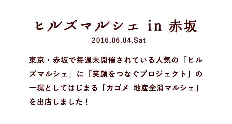 ヒルズマルシェ in 赤坂 2016.06.04.Sat 東京・赤坂で毎週末開催されている人気の「ヒルズマルシェ」に「笑顔をつなぐプロジェクト」の一環としてはじまる「カゴメ 地産全消マルシェ」を出店しました！