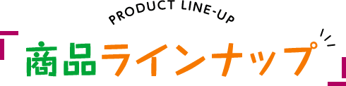 PRODUCT LINE-UP 商品ラインナップ