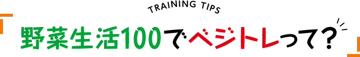 TRAINING TIPS 野菜生活100でベジトレって?