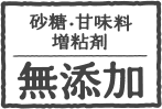 砂糖・甘味料・増粘剤 無添加